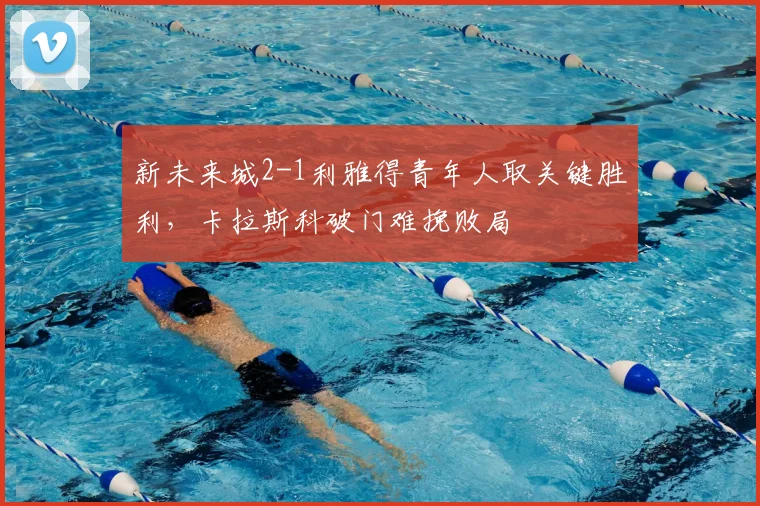 新未来城2-1利雅得青年人取关键胜利，卡拉斯科破门难挽败局