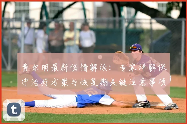 费尔明最新伤情解读：专家详解保守治疗方案与恢复期关键注意事项