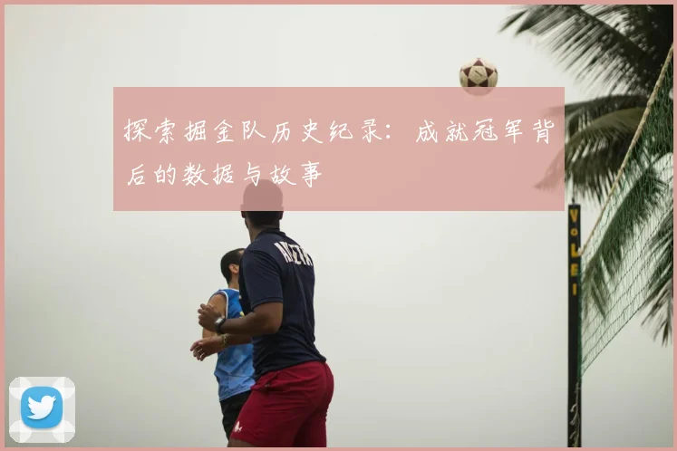 探索掘金队历史纪录:成就冠军背后的数据与故事