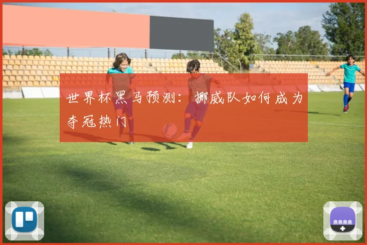 世界杯黑马预测：挪威队如何成为夺冠热门