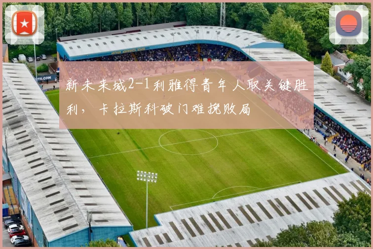 新未来城2-1利雅得青年人取关键胜利,卡拉斯科破门难挽败局