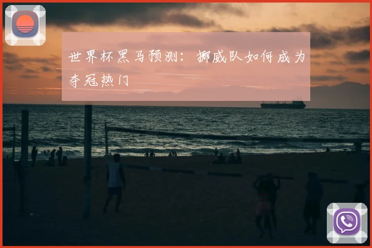 世界杯黑马预测:挪威队如何成为夺冠热门
