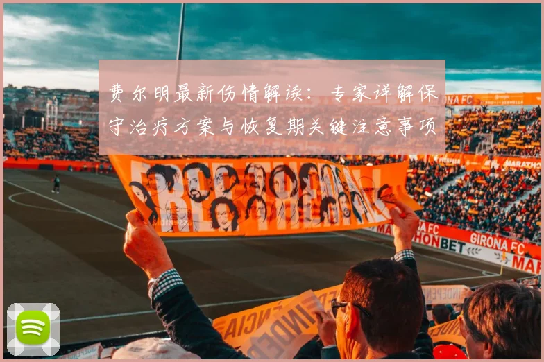 费尔明最新伤情解读:专家详解保守治疗方案与恢复期关键注意事项