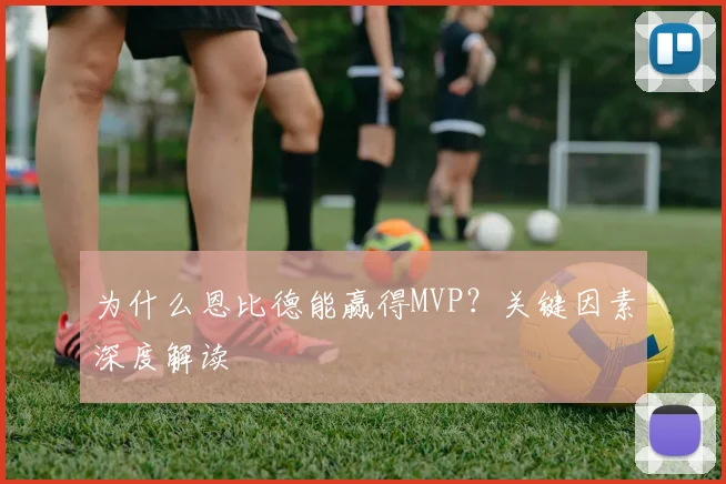 为什么恩比德能赢得MVP?关键因素深度解读