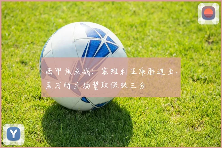 西甲焦点战:塞维利亚乘胜追击,莱万特主场誓取保级三分