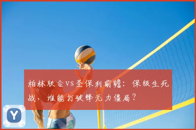 柏林联合vs圣保利前瞻：保级生死战，谁能打破锋无力僵局？
