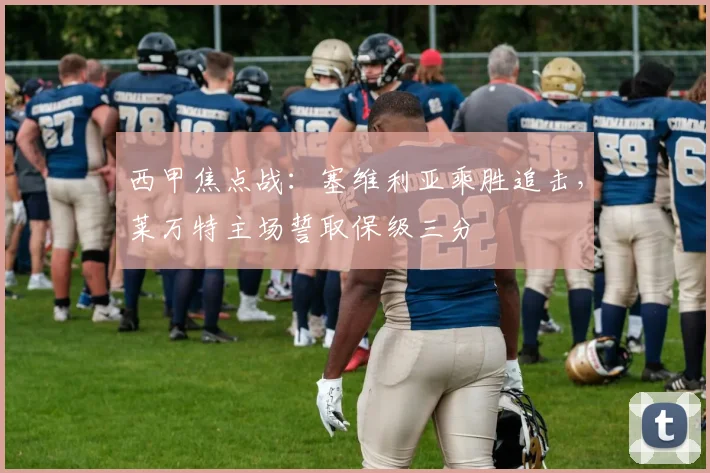 西甲焦点战：塞维利亚乘胜追击，莱万特主场誓取保级三分