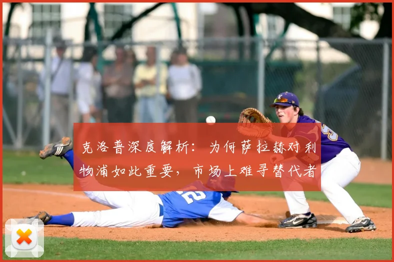 克洛普深度解析：为何萨拉赫对利物浦如此重要，市场上难寻替代者？