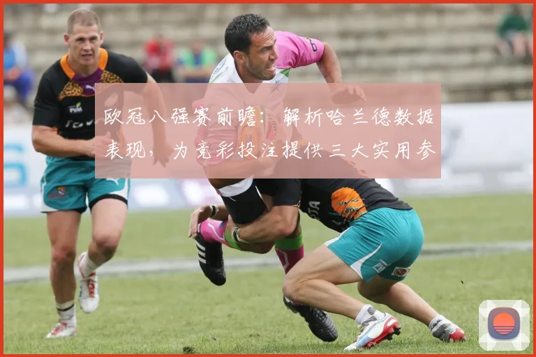 欧冠八强赛前瞻:解析哈兰德数据表现,为竞彩投注提供三大实用参考