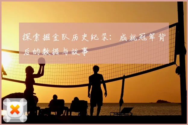 探索掘金队历史纪录：成就冠军背后的数据与故事